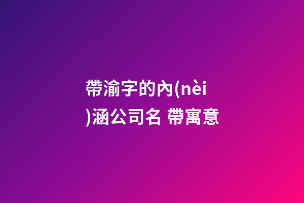 帶渝字的內(nèi)涵公司名 帶寓意-第1張-公司起名-玄機派